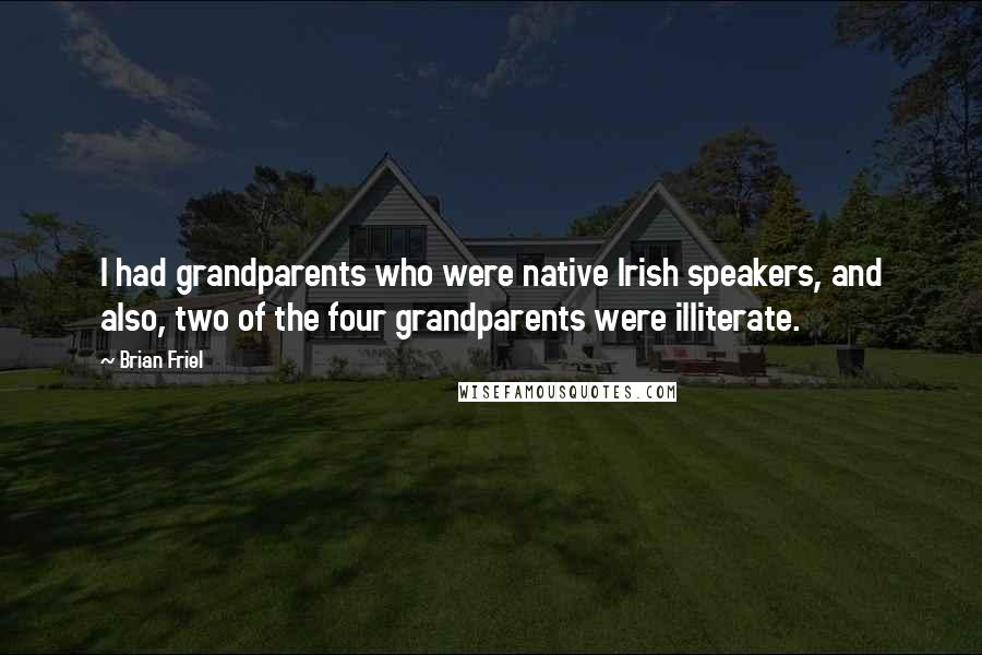 Brian Friel Quotes: I had grandparents who were native Irish speakers, and also, two of the four grandparents were illiterate.