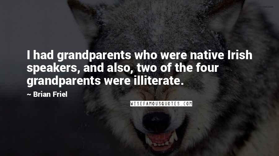 Brian Friel Quotes: I had grandparents who were native Irish speakers, and also, two of the four grandparents were illiterate.