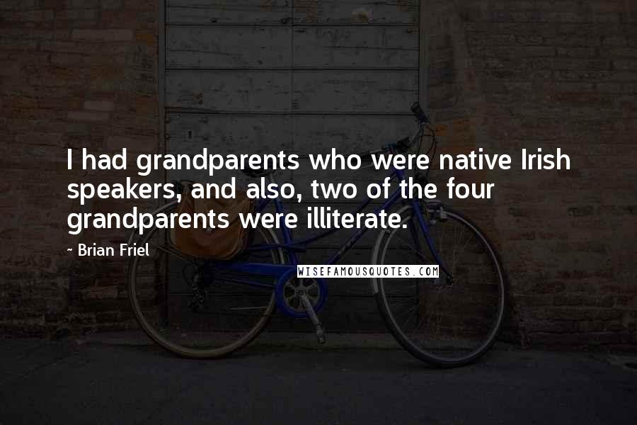 Brian Friel Quotes: I had grandparents who were native Irish speakers, and also, two of the four grandparents were illiterate.