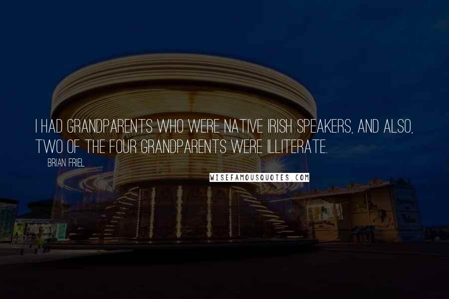 Brian Friel Quotes: I had grandparents who were native Irish speakers, and also, two of the four grandparents were illiterate.