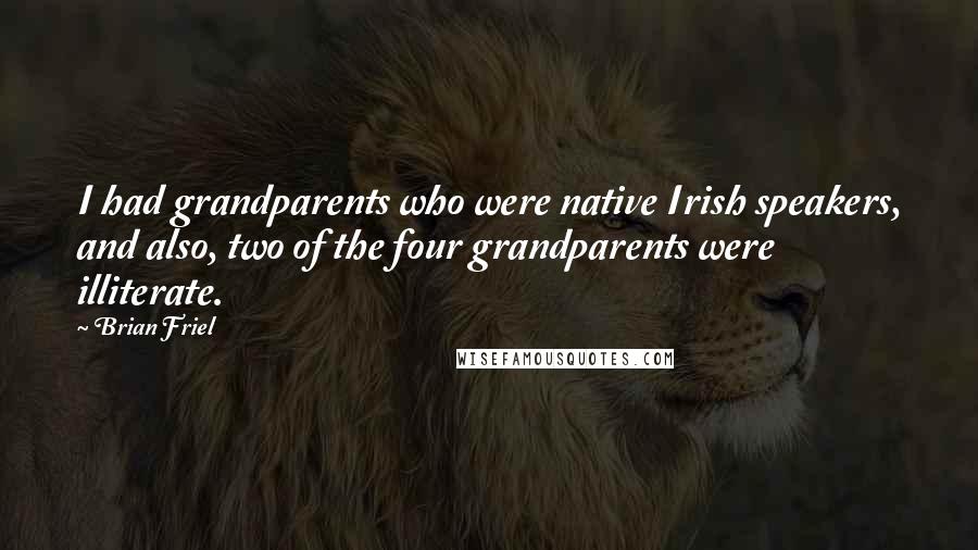 Brian Friel Quotes: I had grandparents who were native Irish speakers, and also, two of the four grandparents were illiterate.