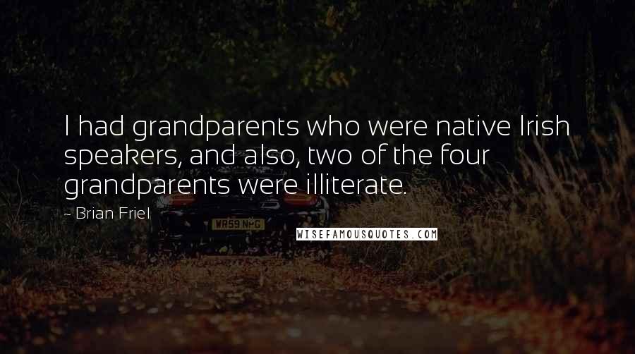 Brian Friel Quotes: I had grandparents who were native Irish speakers, and also, two of the four grandparents were illiterate.