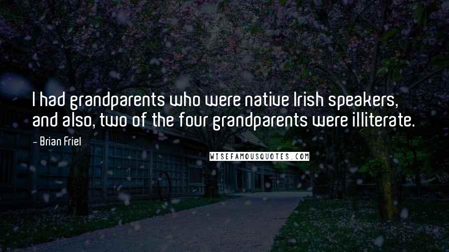 Brian Friel Quotes: I had grandparents who were native Irish speakers, and also, two of the four grandparents were illiterate.