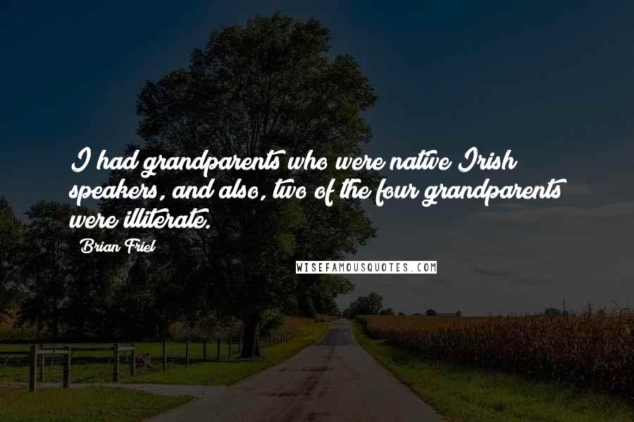 Brian Friel Quotes: I had grandparents who were native Irish speakers, and also, two of the four grandparents were illiterate.