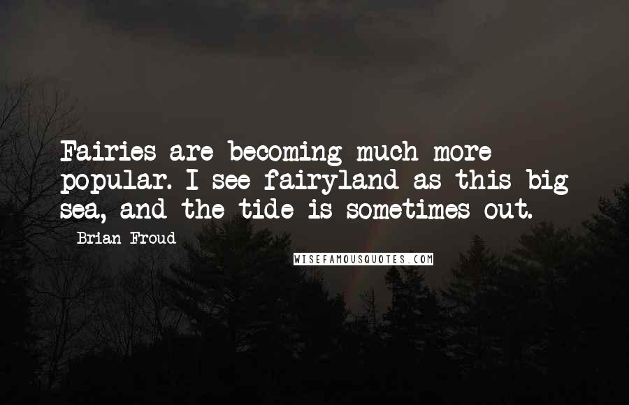 Brian Froud Quotes: Fairies are becoming much more popular. I see fairyland as this big sea, and the tide is sometimes out.