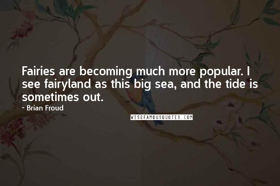 Brian Froud Quotes: Fairies are becoming much more popular. I see fairyland as this big sea, and the tide is sometimes out.