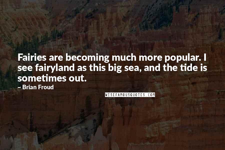 Brian Froud Quotes: Fairies are becoming much more popular. I see fairyland as this big sea, and the tide is sometimes out.