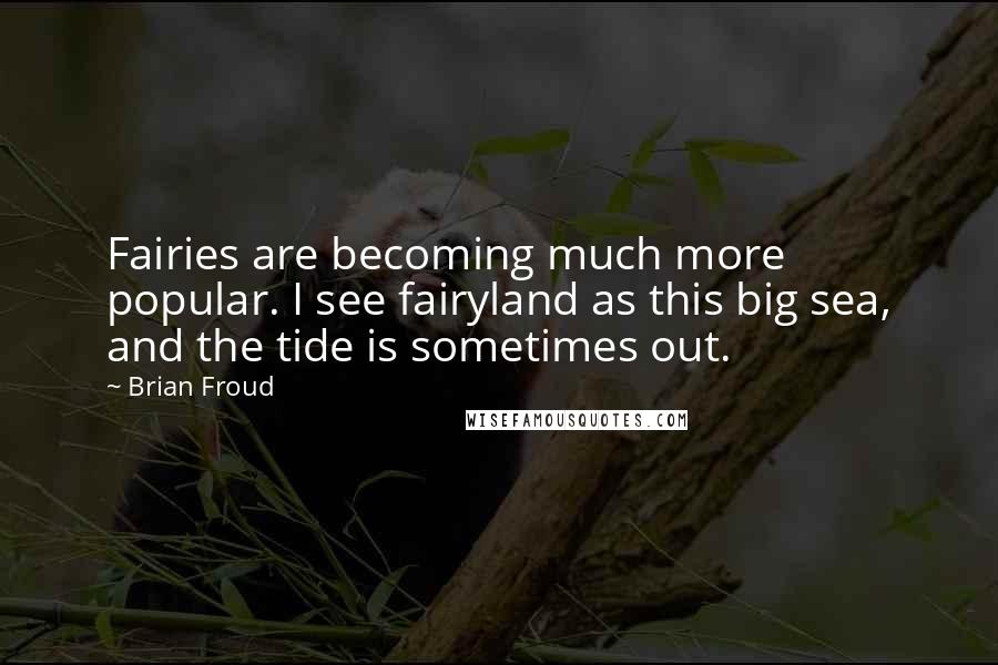 Brian Froud Quotes: Fairies are becoming much more popular. I see fairyland as this big sea, and the tide is sometimes out.