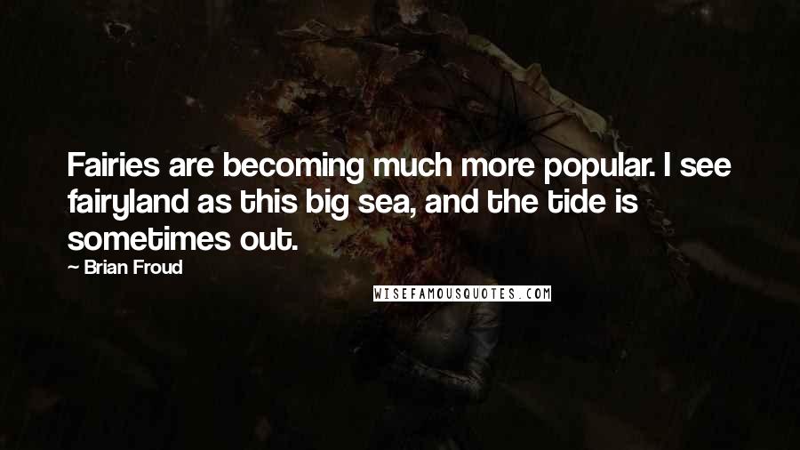 Brian Froud Quotes: Fairies are becoming much more popular. I see fairyland as this big sea, and the tide is sometimes out.