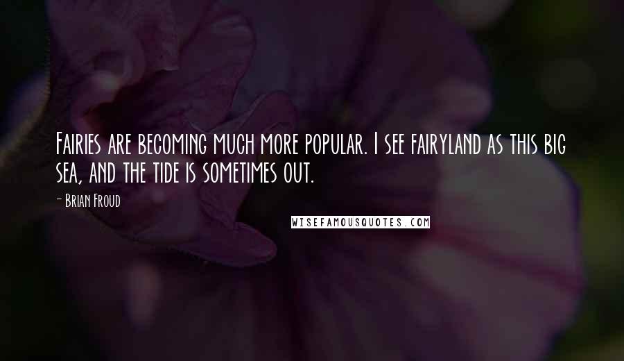 Brian Froud Quotes: Fairies are becoming much more popular. I see fairyland as this big sea, and the tide is sometimes out.