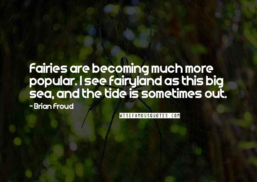 Brian Froud Quotes: Fairies are becoming much more popular. I see fairyland as this big sea, and the tide is sometimes out.