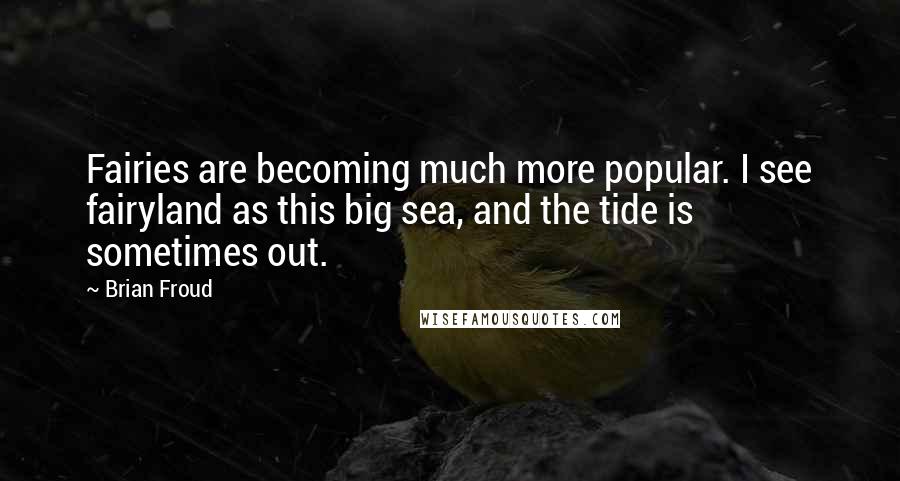 Brian Froud Quotes: Fairies are becoming much more popular. I see fairyland as this big sea, and the tide is sometimes out.