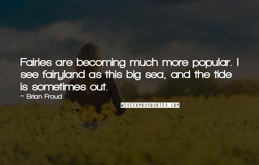 Brian Froud Quotes: Fairies are becoming much more popular. I see fairyland as this big sea, and the tide is sometimes out.
