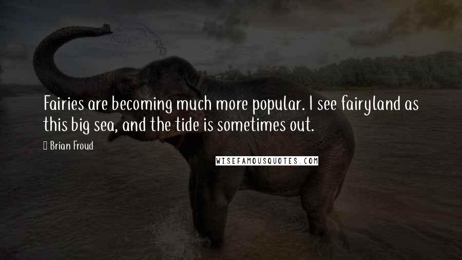 Brian Froud Quotes: Fairies are becoming much more popular. I see fairyland as this big sea, and the tide is sometimes out.