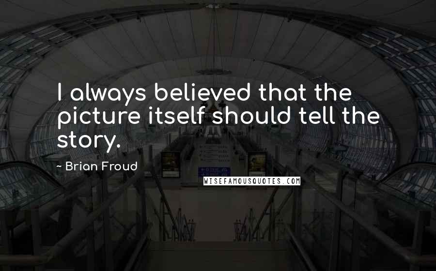 Brian Froud Quotes: I always believed that the picture itself should tell the story.