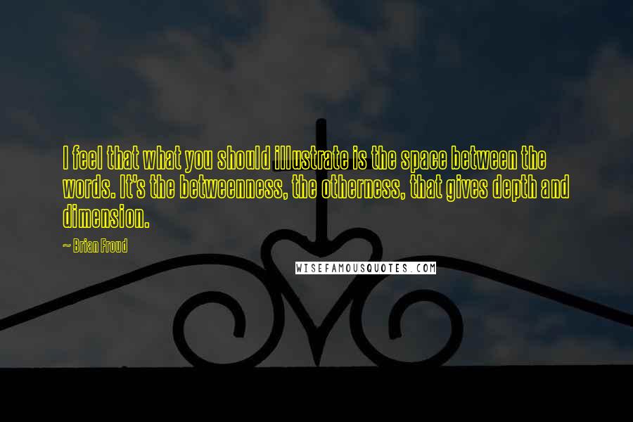 Brian Froud Quotes: I feel that what you should illustrate is the space between the words. It's the betweenness, the otherness, that gives depth and dimension.