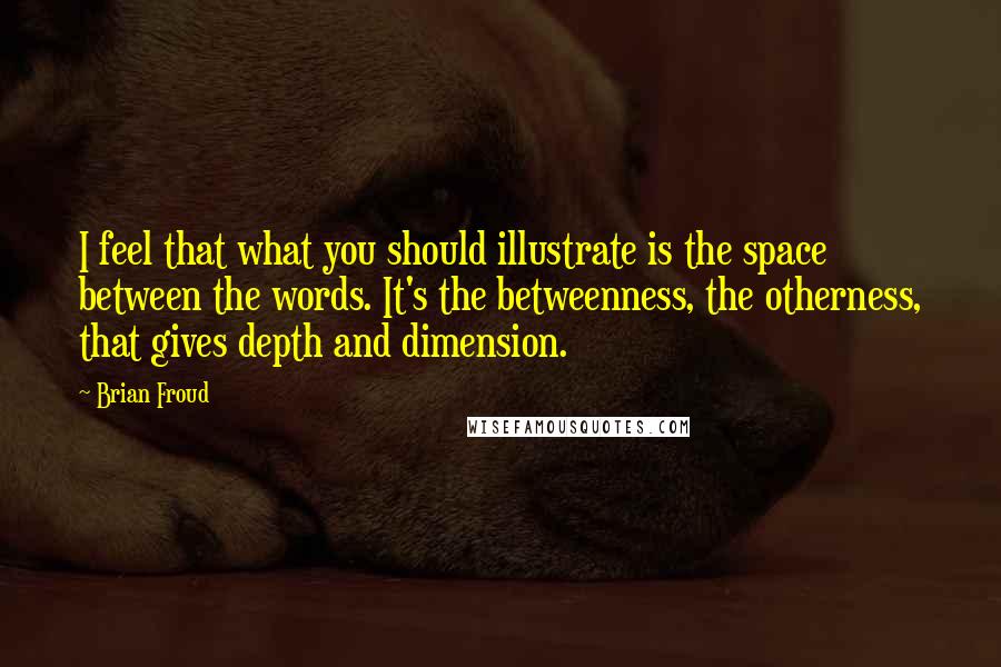 Brian Froud Quotes: I feel that what you should illustrate is the space between the words. It's the betweenness, the otherness, that gives depth and dimension.
