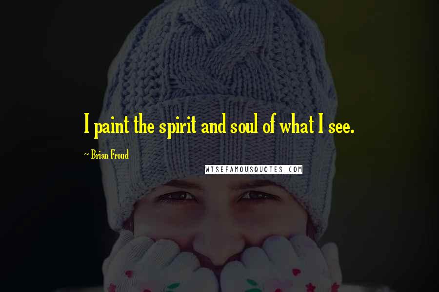 Brian Froud Quotes: I paint the spirit and soul of what I see.