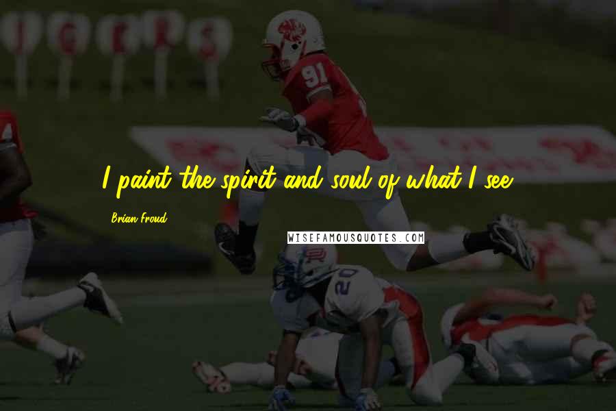 Brian Froud Quotes: I paint the spirit and soul of what I see.