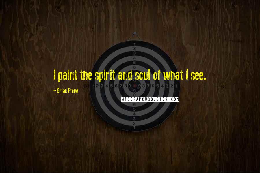 Brian Froud Quotes: I paint the spirit and soul of what I see.