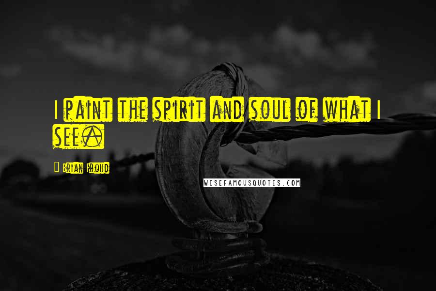 Brian Froud Quotes: I paint the spirit and soul of what I see.