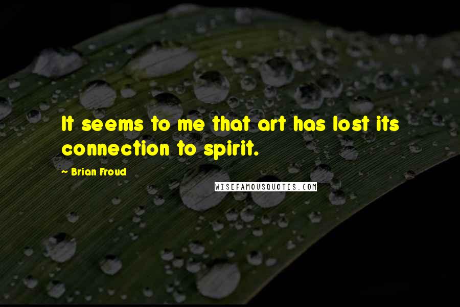 Brian Froud Quotes: It seems to me that art has lost its connection to spirit.
