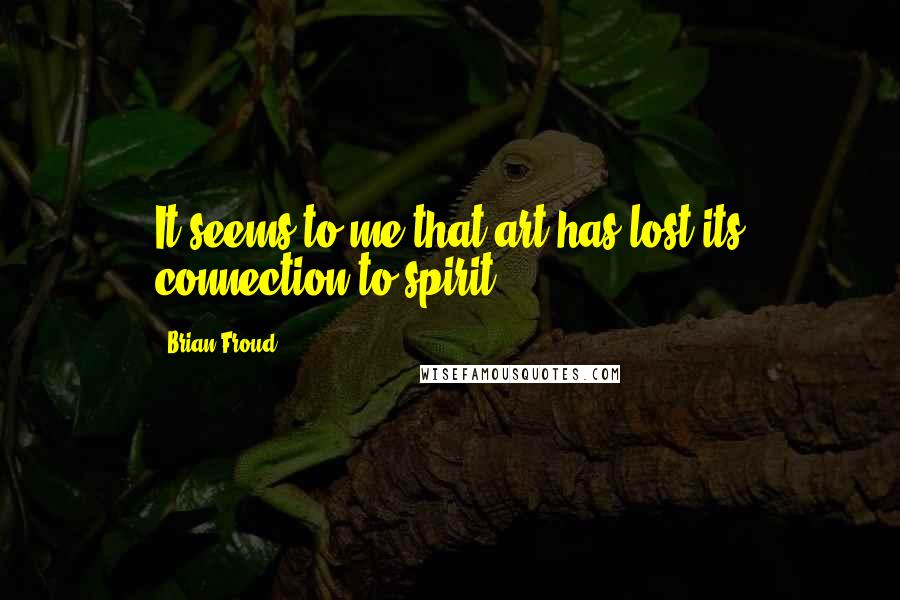 Brian Froud Quotes: It seems to me that art has lost its connection to spirit.