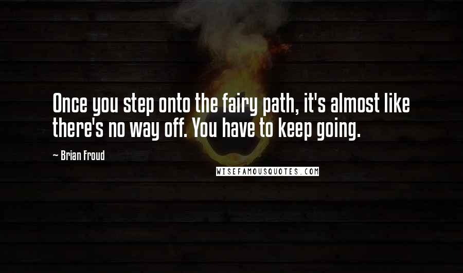 Brian Froud Quotes: Once you step onto the fairy path, it's almost like there's no way off. You have to keep going.