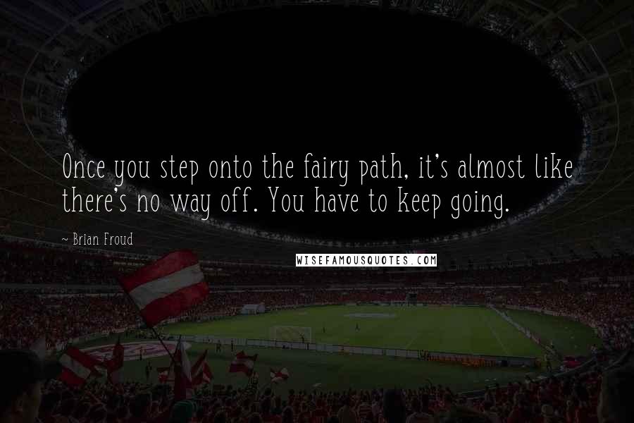 Brian Froud Quotes: Once you step onto the fairy path, it's almost like there's no way off. You have to keep going.