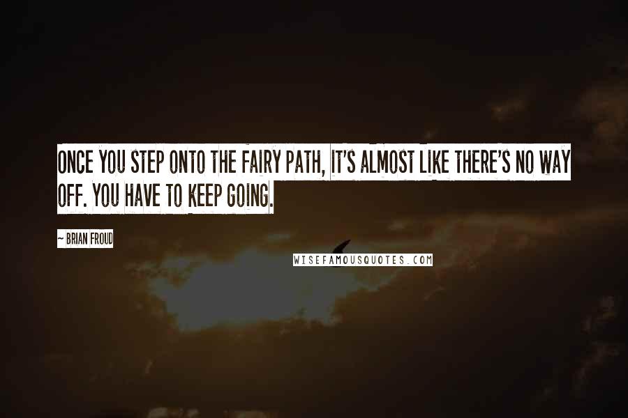 Brian Froud Quotes: Once you step onto the fairy path, it's almost like there's no way off. You have to keep going.