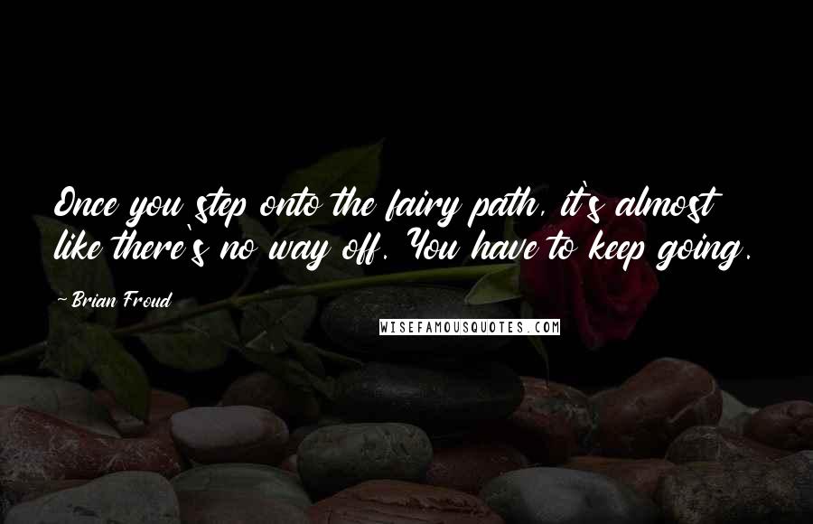 Brian Froud Quotes: Once you step onto the fairy path, it's almost like there's no way off. You have to keep going.