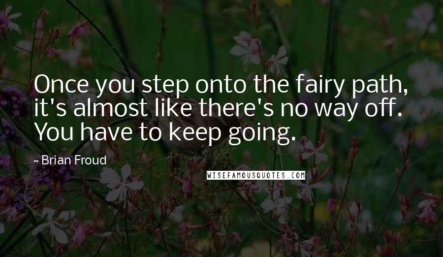 Brian Froud Quotes: Once you step onto the fairy path, it's almost like there's no way off. You have to keep going.