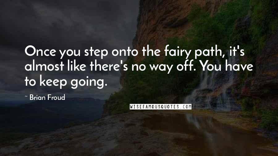 Brian Froud Quotes: Once you step onto the fairy path, it's almost like there's no way off. You have to keep going.