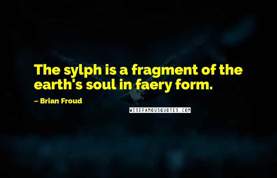 Brian Froud Quotes: The sylph is a fragment of the earth's soul in faery form.