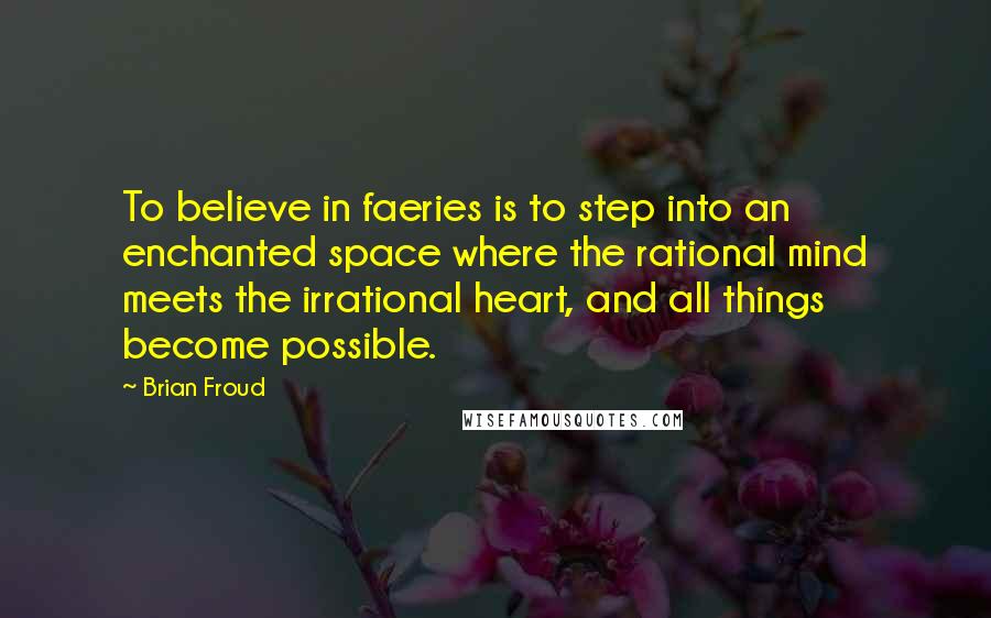 Brian Froud Quotes: To believe in faeries is to step into an enchanted space where the rational mind meets the irrational heart, and all things become possible.