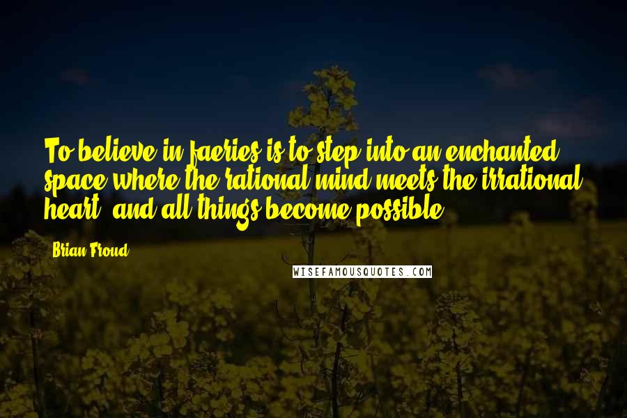 Brian Froud Quotes: To believe in faeries is to step into an enchanted space where the rational mind meets the irrational heart, and all things become possible.