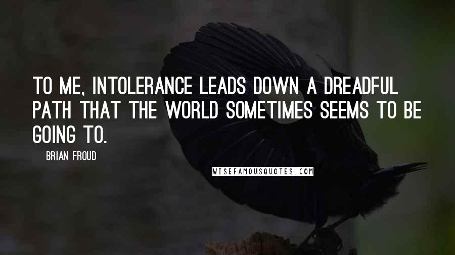 Brian Froud Quotes: To me, intolerance leads down a dreadful path that the world sometimes seems to be going to.