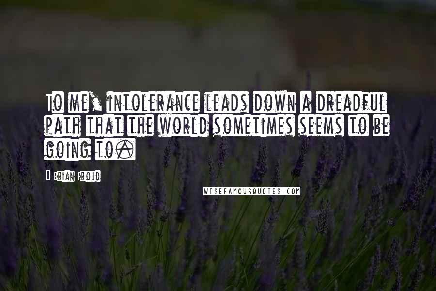 Brian Froud Quotes: To me, intolerance leads down a dreadful path that the world sometimes seems to be going to.