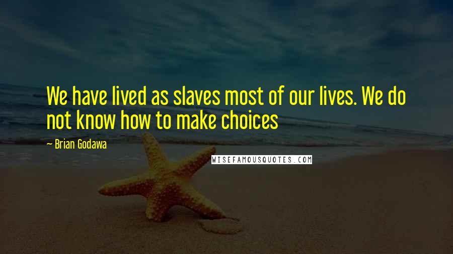 Brian Godawa Quotes: We have lived as slaves most of our lives. We do not know how to make choices