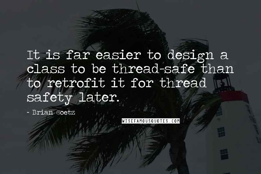 Brian Goetz Quotes: It is far easier to design a class to be thread-safe than to retrofit it for thread safety later.