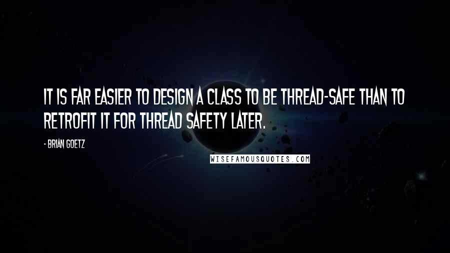 Brian Goetz Quotes: It is far easier to design a class to be thread-safe than to retrofit it for thread safety later.