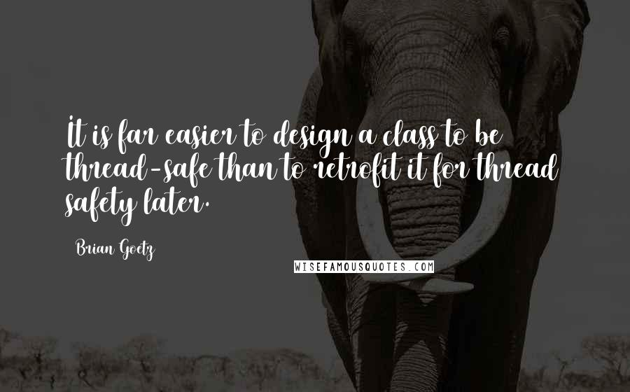 Brian Goetz Quotes: It is far easier to design a class to be thread-safe than to retrofit it for thread safety later.