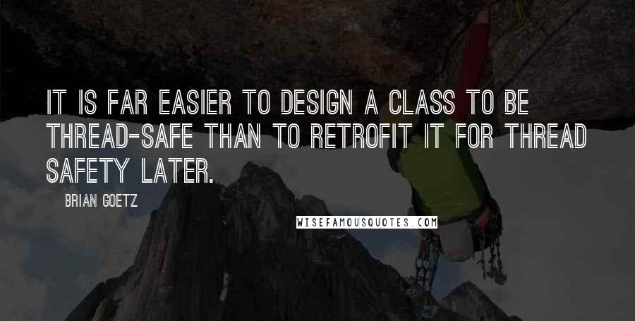 Brian Goetz Quotes: It is far easier to design a class to be thread-safe than to retrofit it for thread safety later.