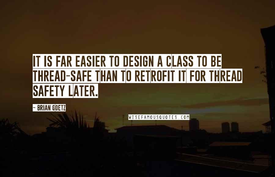 Brian Goetz Quotes: It is far easier to design a class to be thread-safe than to retrofit it for thread safety later.