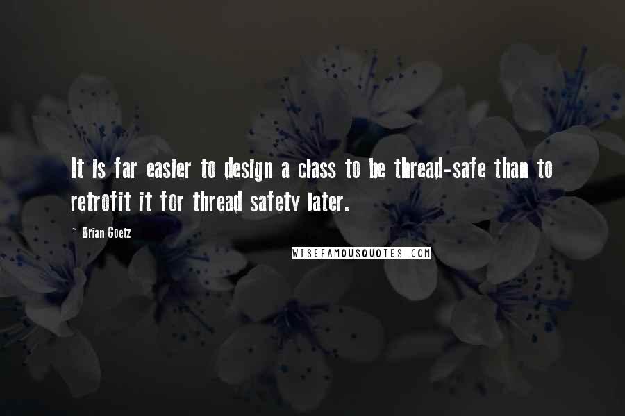 Brian Goetz Quotes: It is far easier to design a class to be thread-safe than to retrofit it for thread safety later.