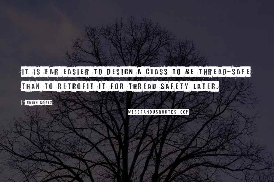 Brian Goetz Quotes: It is far easier to design a class to be thread-safe than to retrofit it for thread safety later.