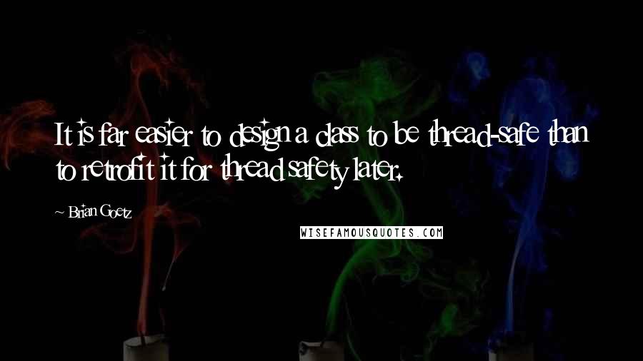 Brian Goetz Quotes: It is far easier to design a class to be thread-safe than to retrofit it for thread safety later.