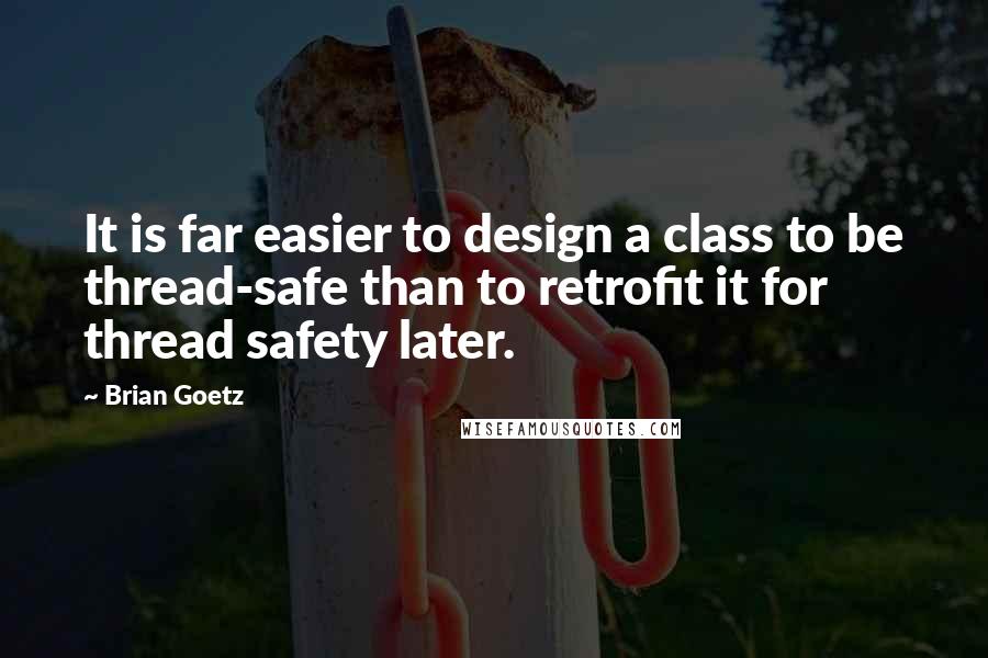 Brian Goetz Quotes: It is far easier to design a class to be thread-safe than to retrofit it for thread safety later.