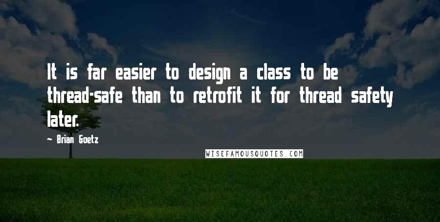 Brian Goetz Quotes: It is far easier to design a class to be thread-safe than to retrofit it for thread safety later.