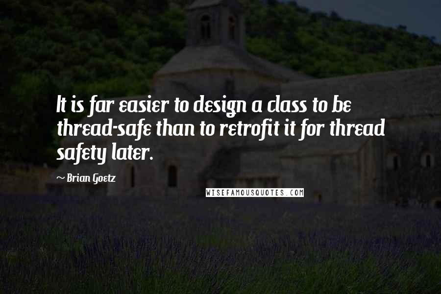 Brian Goetz Quotes: It is far easier to design a class to be thread-safe than to retrofit it for thread safety later.